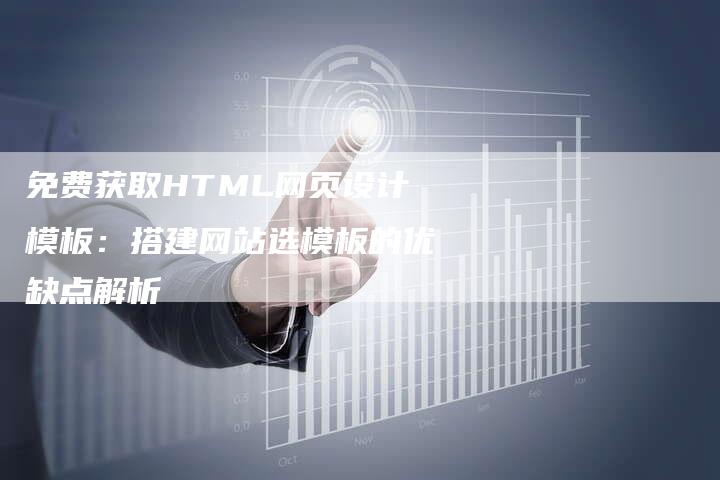 免费获取HTML网页设计模板：搭建网站选模板的优缺点解析