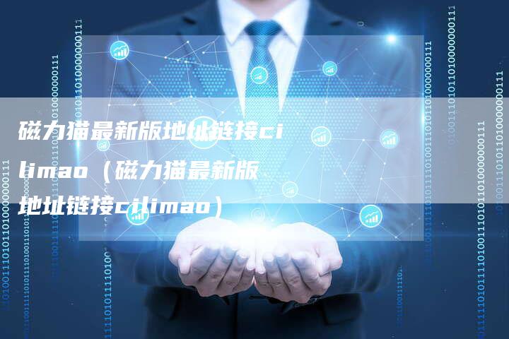 磁力猫最新版地址链接cilimao（磁力猫最新版地址链接cilimao）