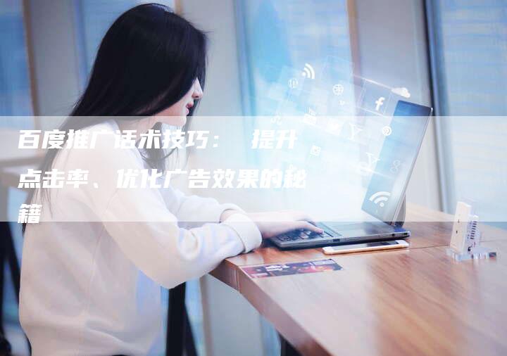 百度推广话术技巧： 提升点击率、优化广告效果的秘籍