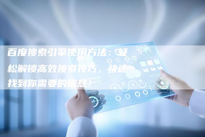 百度搜索引擎使用方法：轻松解锁高效搜索技巧，快速找到你需要的信息！