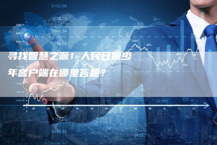 寻找智慧之源！人民日报少年客户端在哪里答题？
