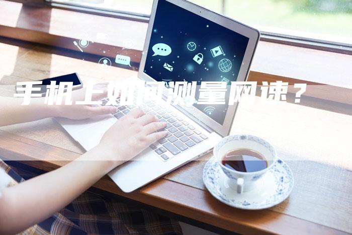 手机上如何测量网速？