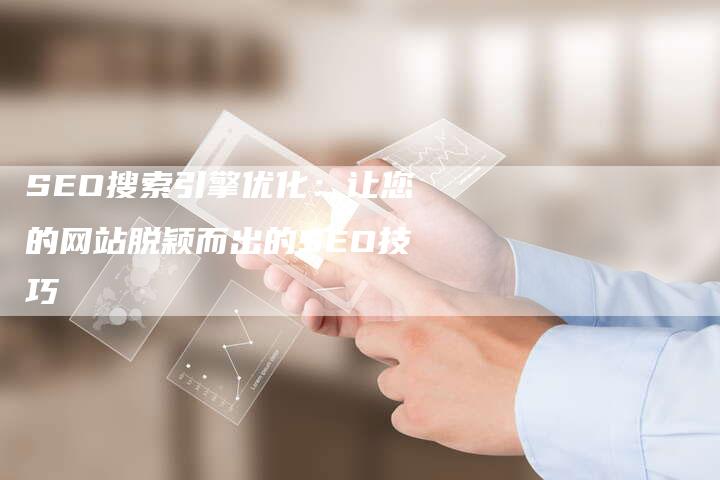 SEO搜索引擎优化：让您的网站脱颖而出的SEO技巧
