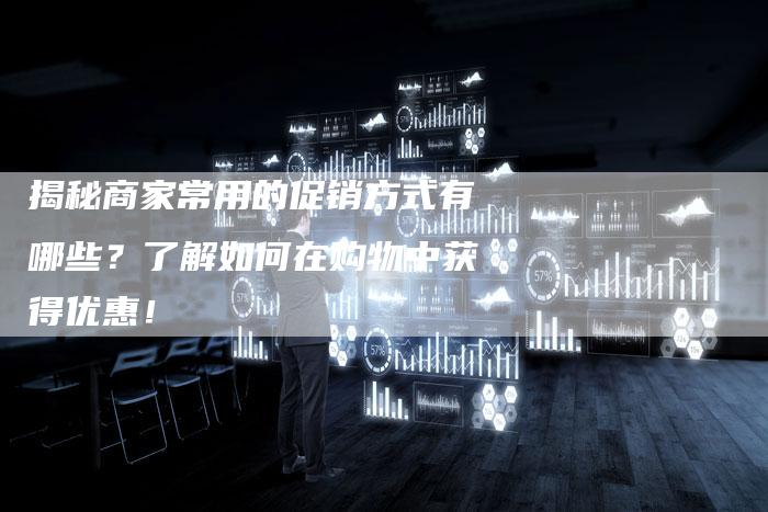 揭秘商家常用的促销方式有哪些？了解如何在购物中获得优惠！