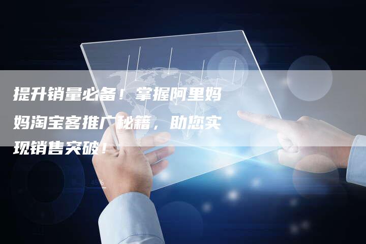 提升销量必备！掌握阿里妈妈淘宝客推广秘籍，助您实现销售突破！