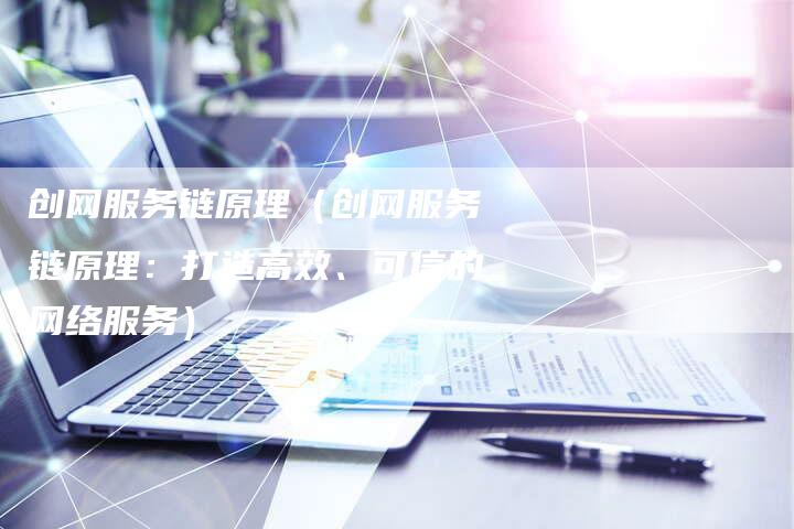 创网服务链原理（创网服务链原理：打造高效、可信的网络服务）