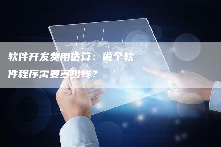 软件开发费用估算：做个软件程序需要多少钱？