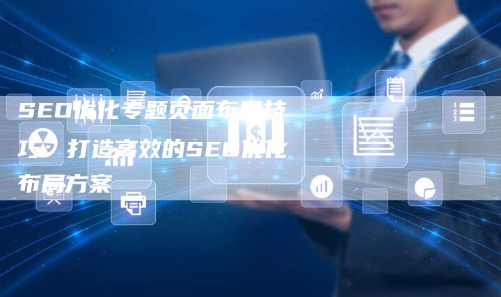 SEO优化专题页面布局技巧：打造高效的SEO优化布局方案