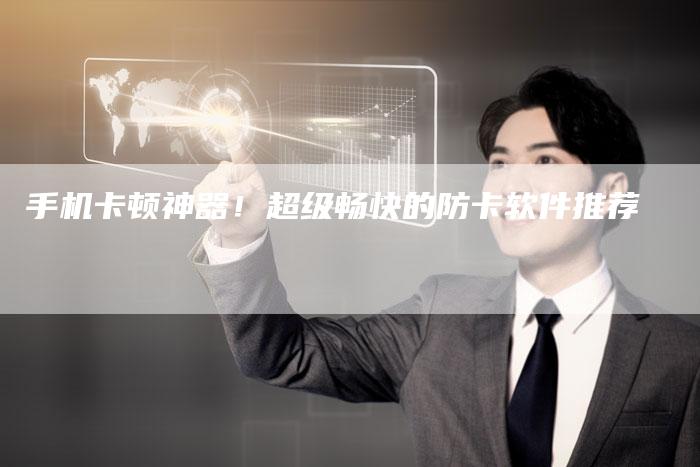 手机卡顿神器！超级畅快的防卡软件推荐