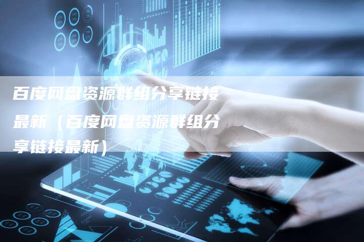 百度网盘资源群组分享链接最新（百度网盘资源群组分享链接最新）