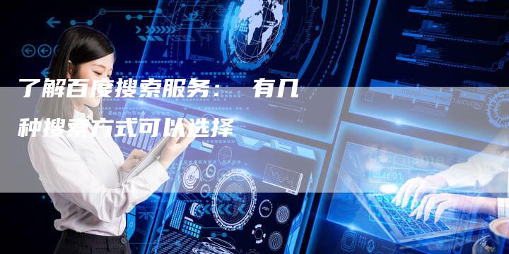 了解百度搜索服务： 有几种搜索方式可以选择