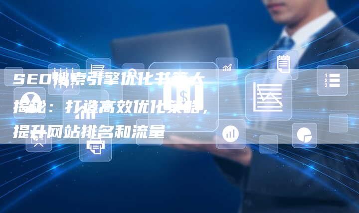 SEO搜索引擎优化书籍大揭秘：打造高效优化策略，提升网站排名和流量