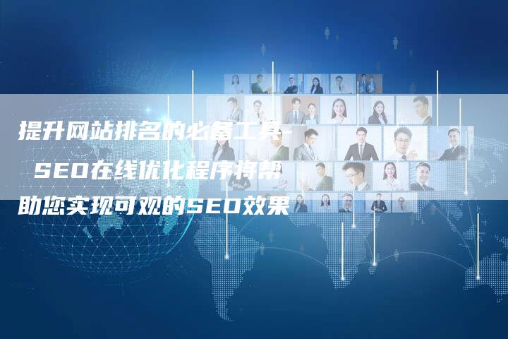 提升网站排名的必备工具- SEO在线优化程序将帮助您实现可观的SEO效果