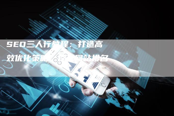 SEO三人行教程：打造高效优化策略，提升网站排名