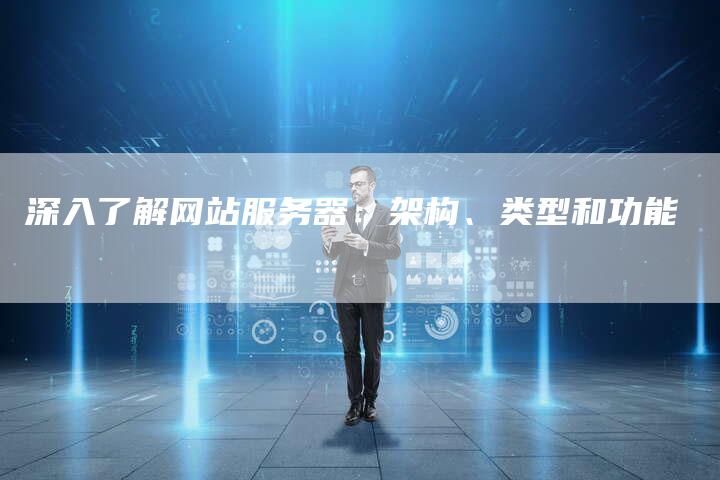深入了解网站服务器：架构、类型和功能