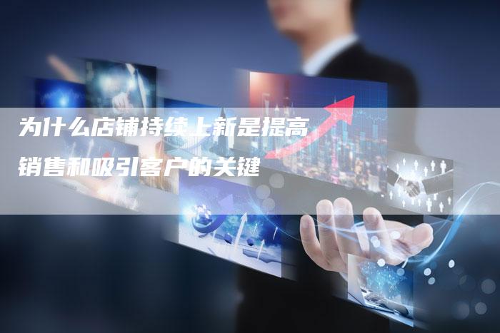 为什么店铺持续上新是提高销售和吸引客户的关键