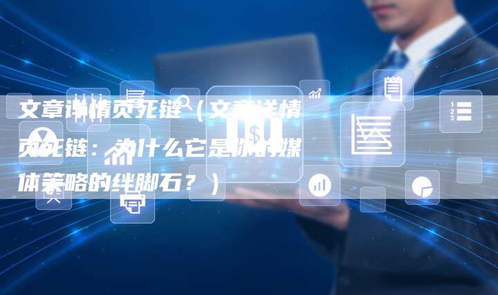 文章详情页死链（文章详情页死链：为什么它是你的媒体策略的绊脚石？）