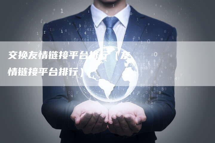 交换友情链接平台排行（友情链接平台排行）