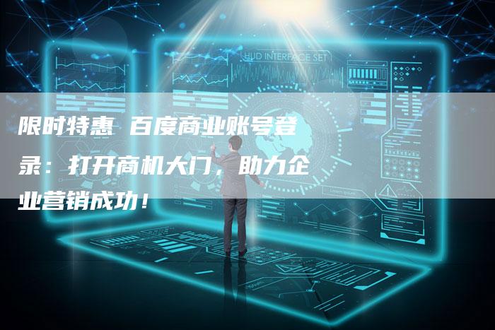 限时特惠 百度商业账号登录：打开商机大门，助力企业营销成功！