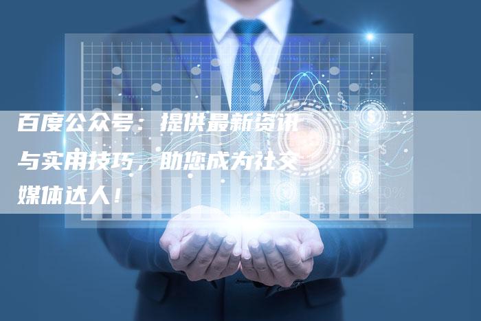 百度公众号：提供最新资讯与实用技巧，助您成为社交媒体达人！