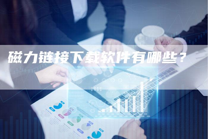 磁力链接下载软件有哪些？