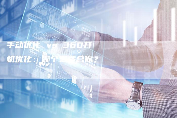 手动优化 vs 360开机优化：哪个更适合你？
