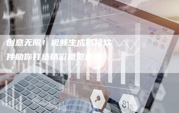 创意无限！视频生成链接软件助你打造精彩视觉盛宴