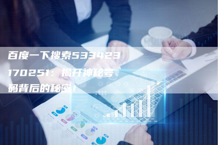 百度一下搜索533423170251：揭开神秘号码背后的秘密！