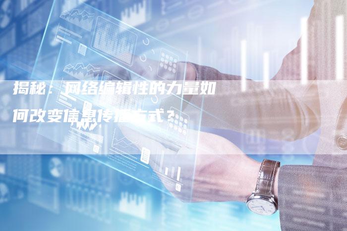 揭秘：网络编辑性的力量如何改变信息传播方式？