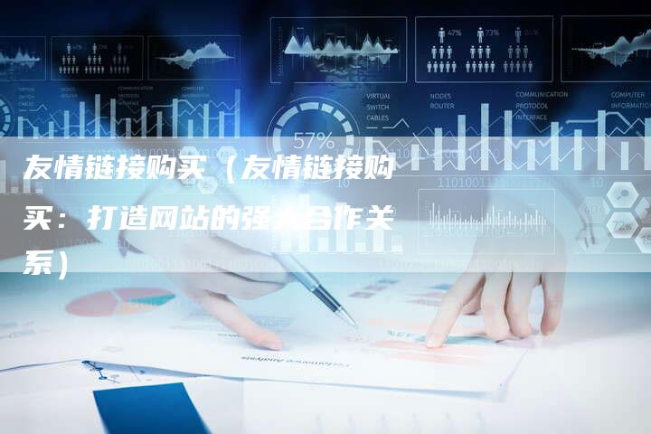 友情链接购买（友情链接购买：打造网站的强大合作关系）