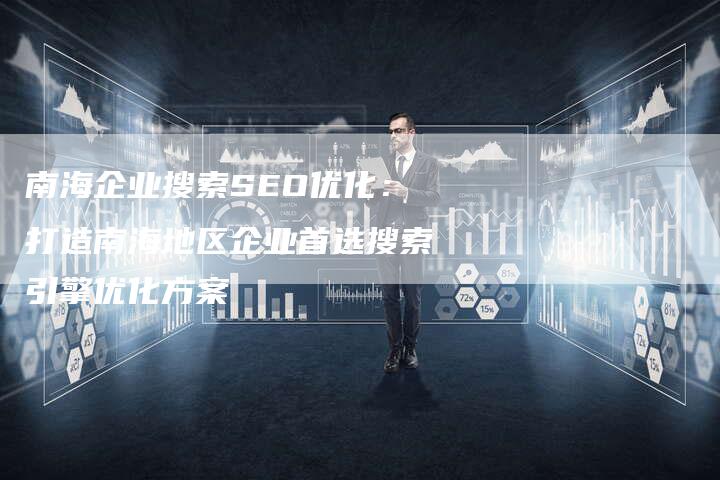 南海企业搜索SEO优化：打造南海地区企业首选搜索引擎优化方案