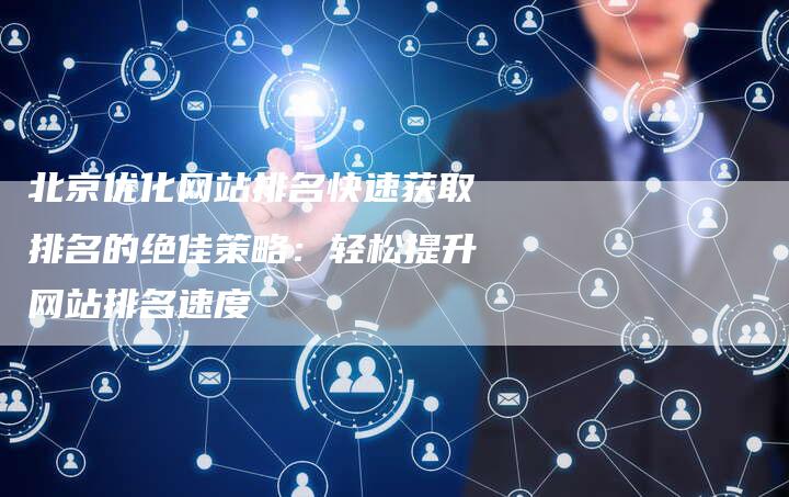 北京优化网站排名快速获取排名的绝佳策略：轻松提升网站排名速度