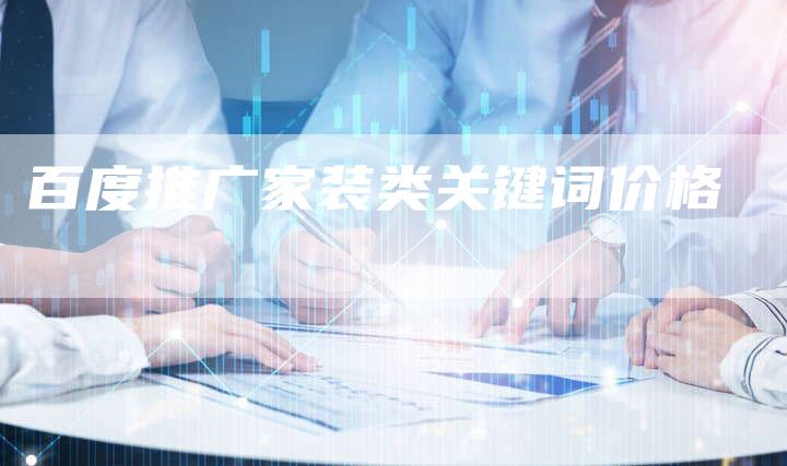 百度推广家装类关键词价格