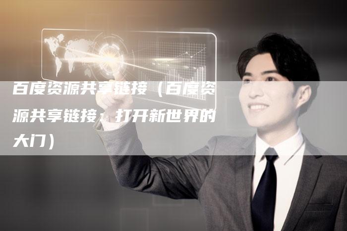 百度资源共享链接（百度资源共享链接：打开新世界的大门）