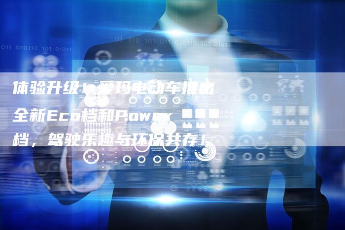 体验升级！爱玛电动车推出全新Eco档和Power档，驾驶乐趣与环保共存！