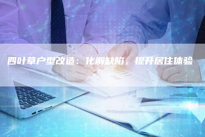 四叶草户型改造：化解缺陷，提升居住体验