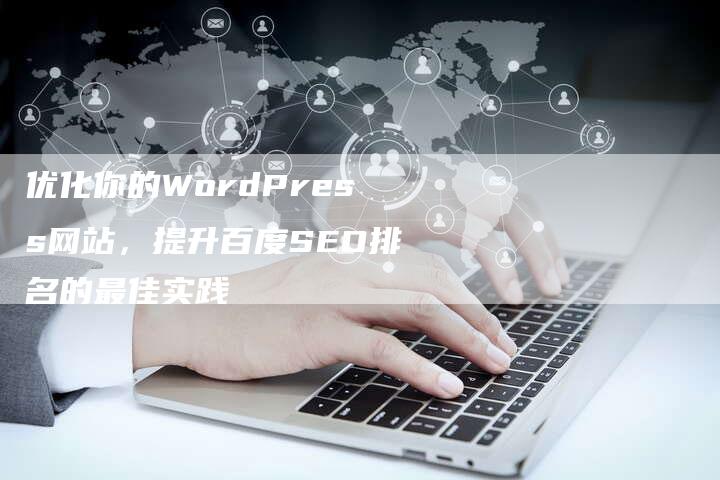优化你的WordPress网站，提升百度SEO排名的最佳实践