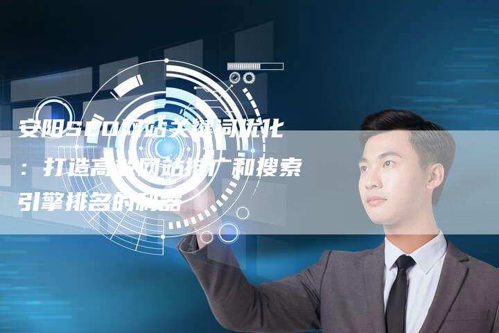 安阳SEO网站关键词优化：打造高效网站推广和搜索引擎排名的利器