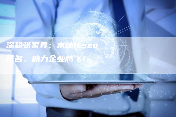深耕张家界：本地化seo排名，助力企业腾飞！
