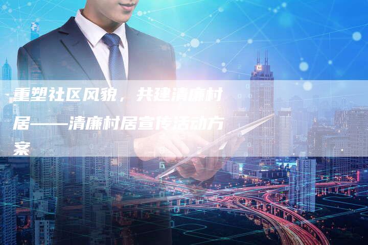 重塑社区风貌，共建清廉村居——清廉村居宣传活动方案