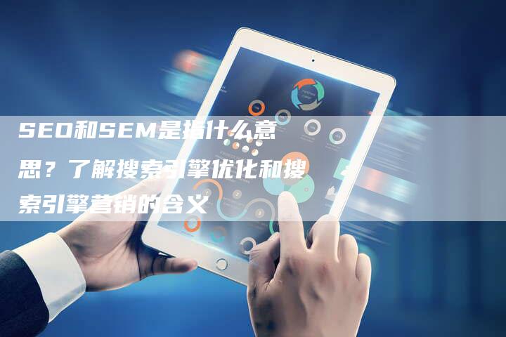 SEO和SEM是指什么意思？了解搜索引擎优化和搜索引擎营销的含义