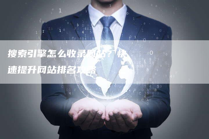 搜索引擎怎么收录网站？快速提升网站排名攻略