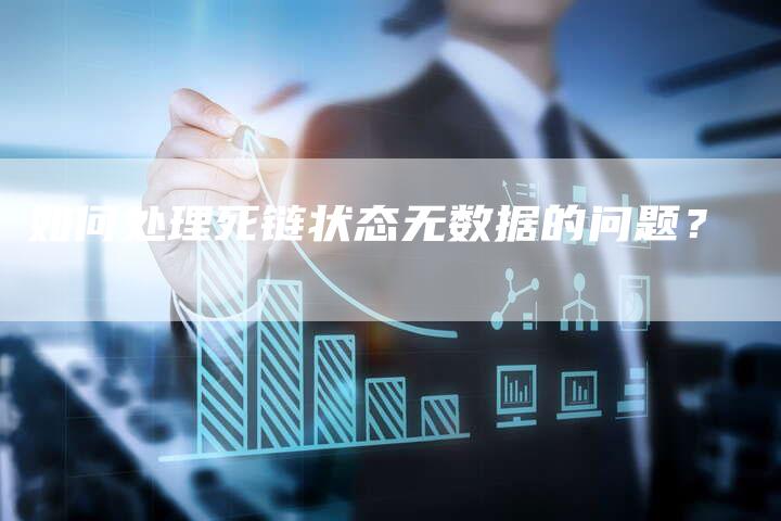 如何处理死链状态无数据的问题？