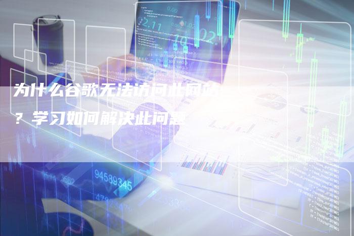 为什么谷歌无法访问此网站？学习如何解决此问题