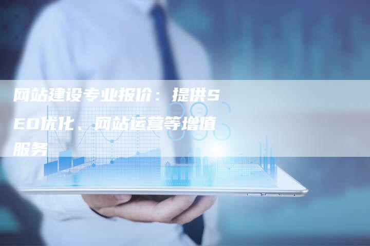 网站建设专业报价：提供SEO优化、网站运营等增值服务