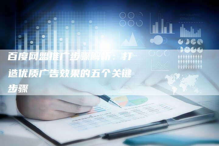 百度网盟推广步骤解析：打造优质广告效果的五个关键步骤
