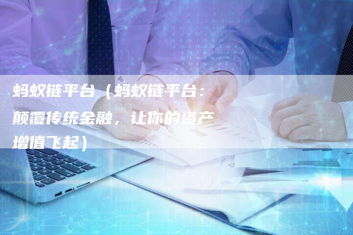 蚂蚁链平台（蚂蚁链平台：颠覆传统金融，让你的资产增值飞起）