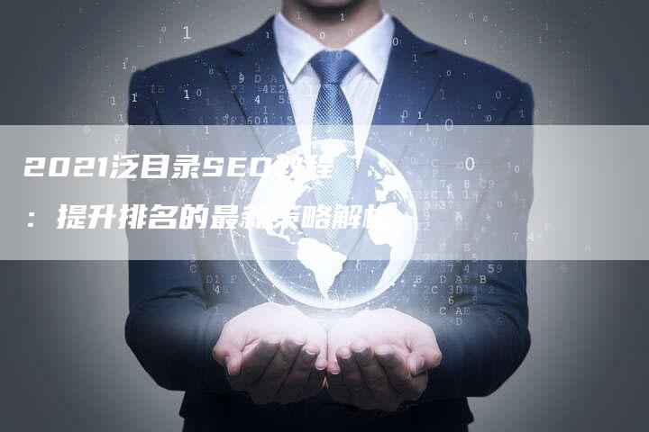 2021泛目录SEO教程：提升排名的最新策略解析