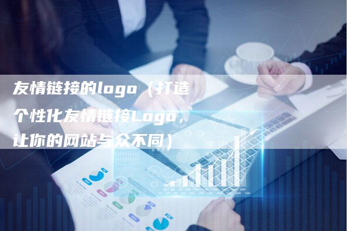友情链接的logo（打造个性化友情链接Logo，让你的网站与众不同）