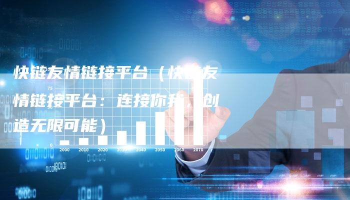 快链友情链接平台（快链友情链接平台：连接你我，创造无限可能）